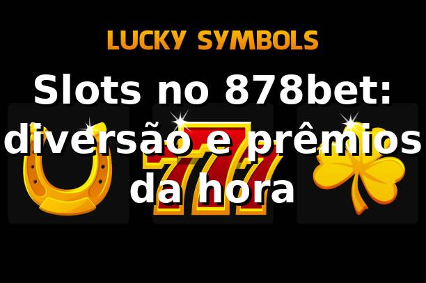 Slots no 878bet: diversão e prêmios da hora 🎰